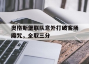 爱游戏平台充值-奥格斯堡联队意外打破客场魔咒，全取三分的简单介绍